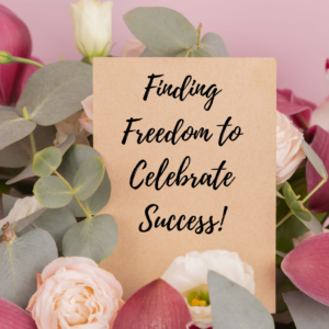 Finding Freedom to Celebrate Success!